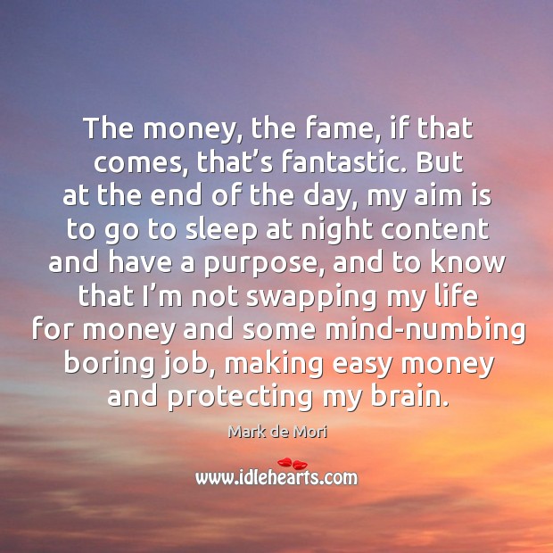 The money, the fame, if that comes, that’s fantastic. But at the end of the day Mark de Mori Picture Quote