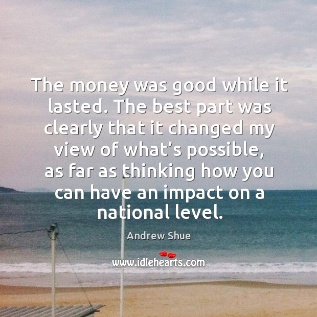 The money was good while it lasted. Andrew Shue Picture Quote