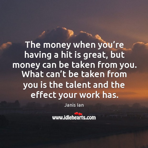 The money when you’re having a hit is great, but money can be taken from you. Janis Ian Picture Quote