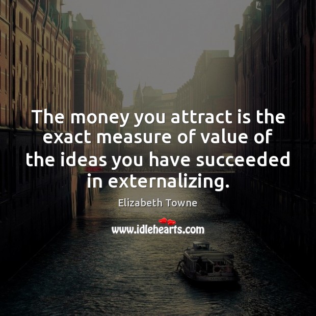 The money you attract is the exact measure of value of the Value Quotes Image