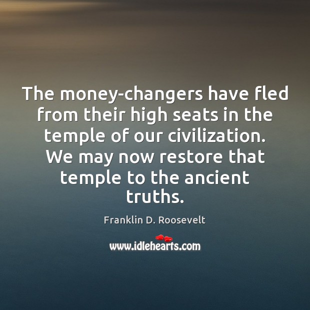 The money-changers have fled from their high seats in the temple of Franklin D. Roosevelt Picture Quote