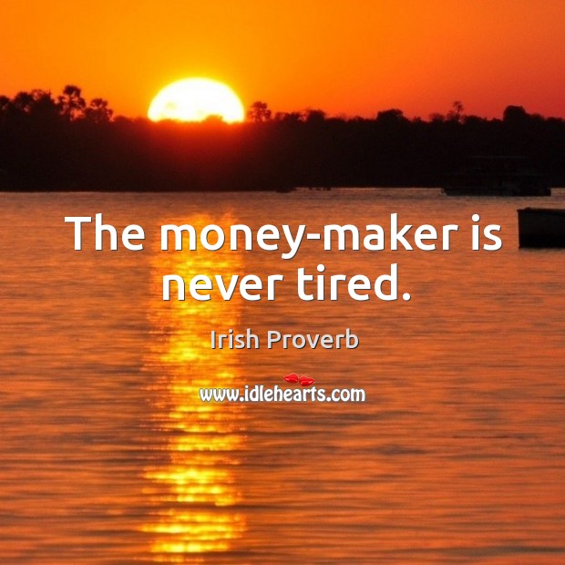 The money-maker is never tired. Irish Proverbs Image