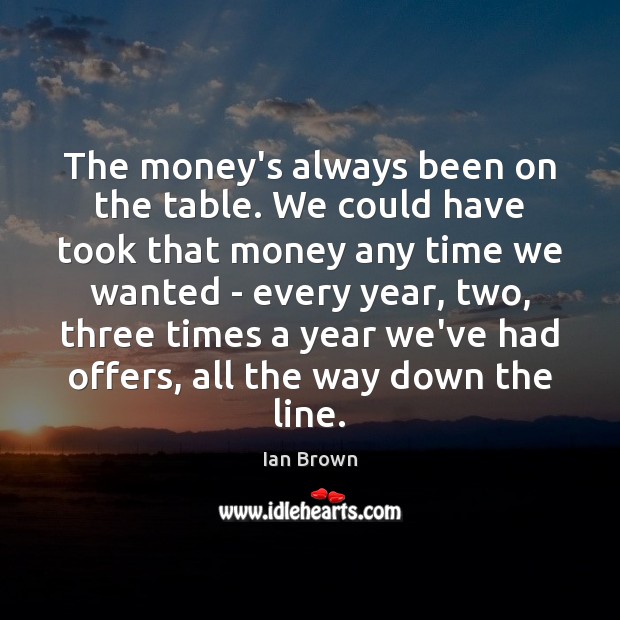 The money’s always been on the table. We could have took that Ian Brown Picture Quote