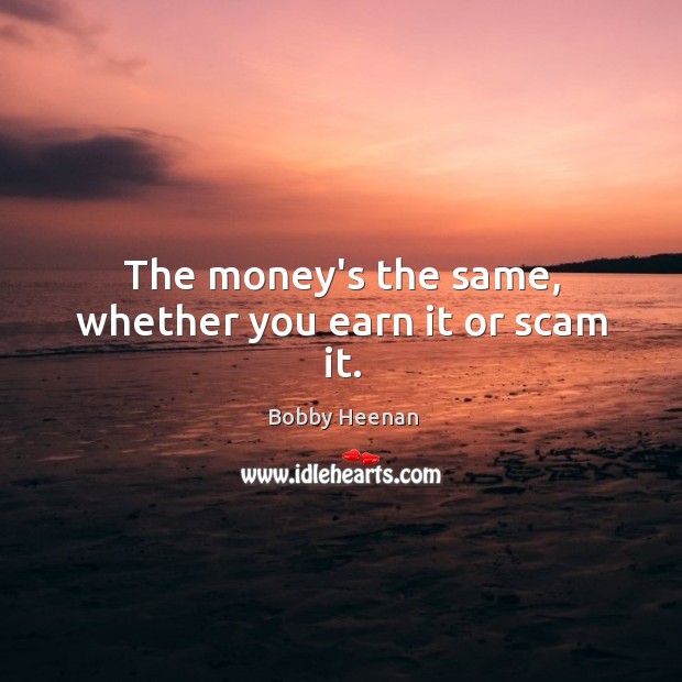 The money’s the same, whether you earn it or scam it. Bobby Heenan Picture Quote