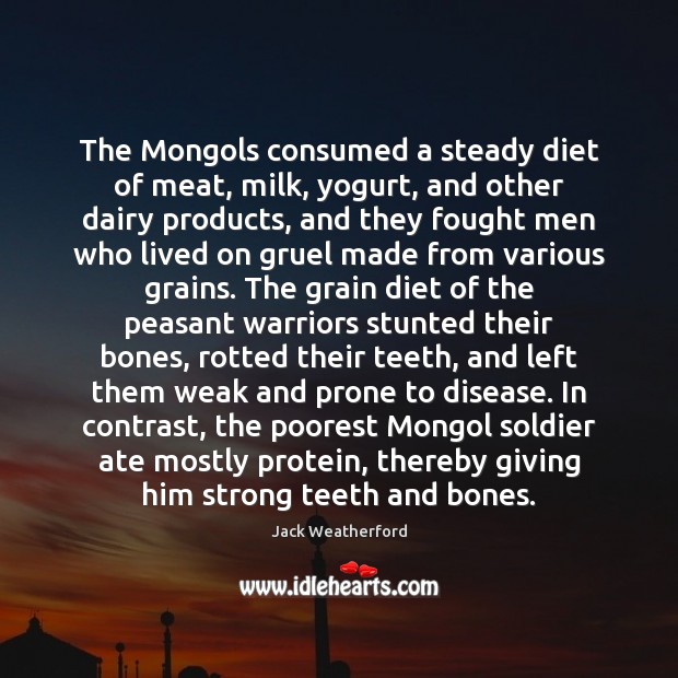 The Mongols consumed a steady diet of meat, milk, yogurt, and other Jack Weatherford Picture Quote