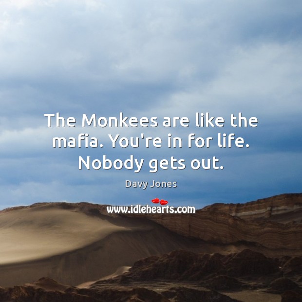 The Monkees are like the mafia. You’re in for life. Nobody gets out. Davy Jones Picture Quote