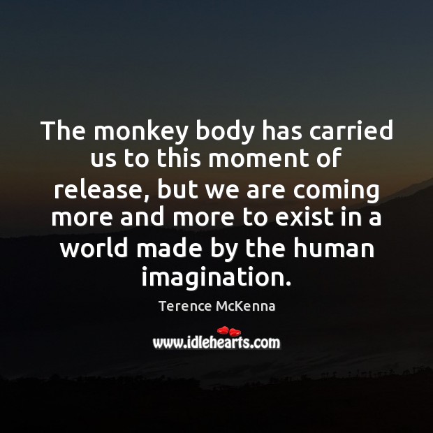 The monkey body has carried us to this moment of release, but Terence McKenna Picture Quote