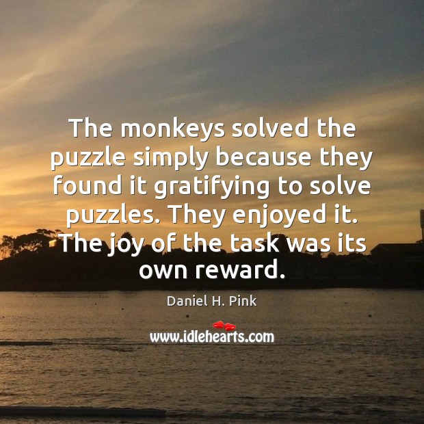 The monkeys solved the puzzle simply because they found it gratifying to Daniel H. Pink Picture Quote