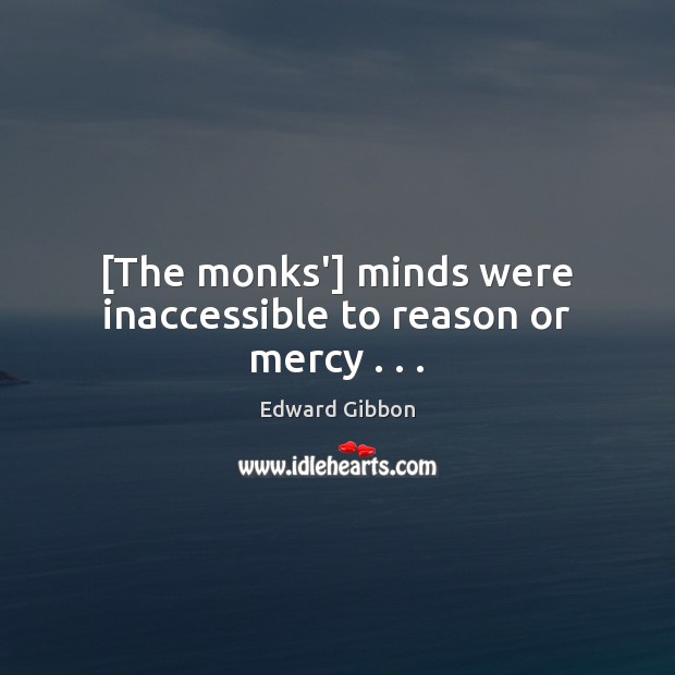 [The monks’] minds were inaccessible to reason or mercy . . . Edward Gibbon Picture Quote
