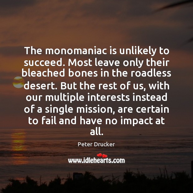 The monomaniac is unlikely to succeed. Most leave only their bleached bones Peter Drucker Picture Quote