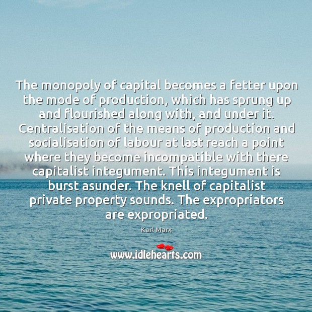 The monopoly of capital becomes a fetter upon the mode of production, Karl Marx Picture Quote