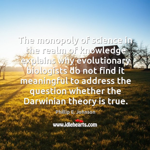 The monopoly of science in the realm of knowledge explains why evolutionary biologists do Phillip E. Johnson Picture Quote