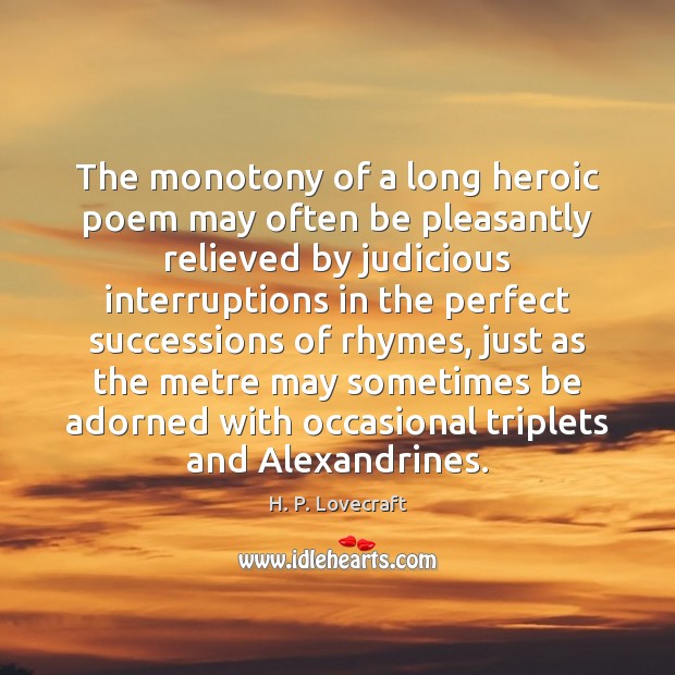 The monotony of a long heroic poem may often be pleasantly relieved H. P. Lovecraft Picture Quote