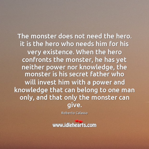 The monster does not need the hero. it is the hero who Roberto Calasso Picture Quote