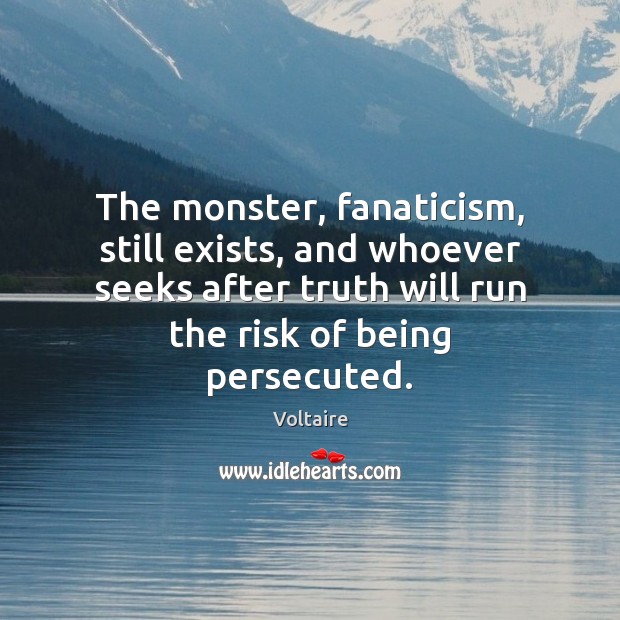 The monster, fanaticism, still exists, and whoever seeks after truth will run Voltaire Picture Quote