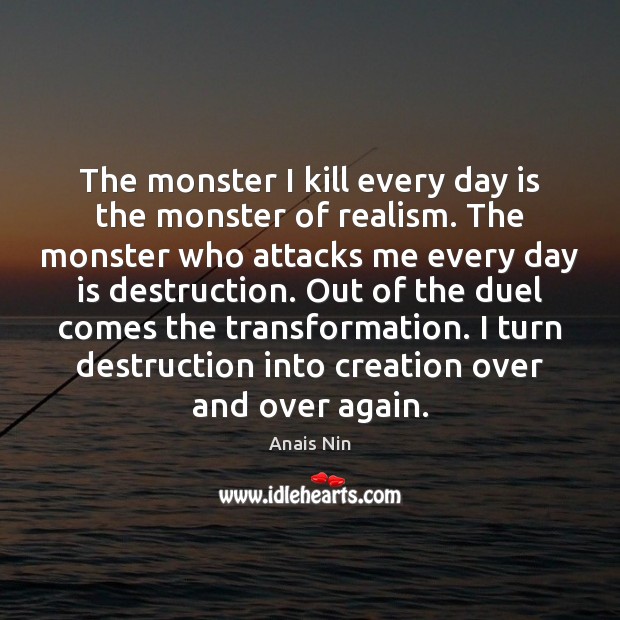 The monster I kill every day is the monster of realism. The Anais Nin Picture Quote