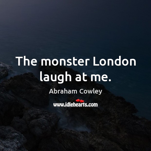 The monster London laugh at me. Abraham Cowley Picture Quote