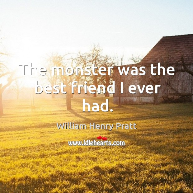 The monster was the best friend I ever had. William Henry Pratt Picture Quote