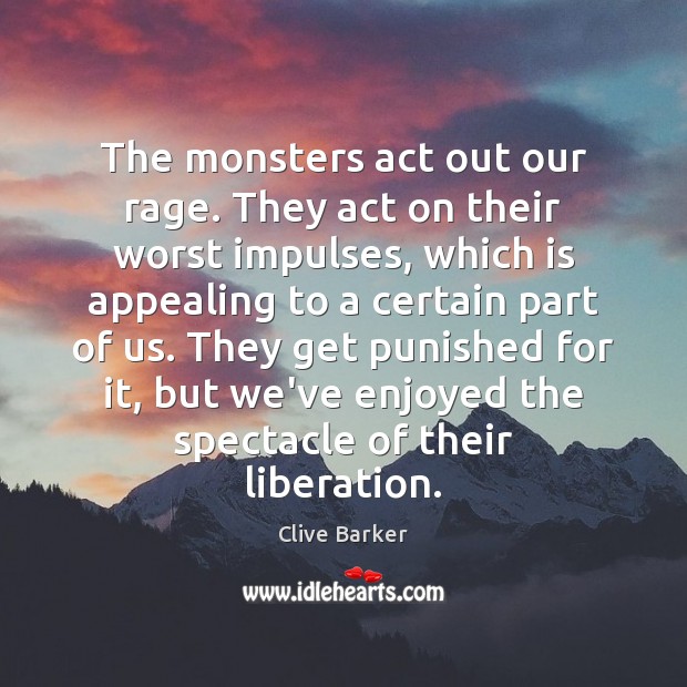 The monsters act out our rage. They act on their worst impulses, Clive Barker Picture Quote