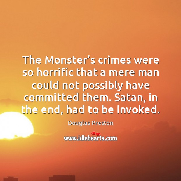 The Monster’s crimes were so horrific that a mere man could Douglas Preston Picture Quote