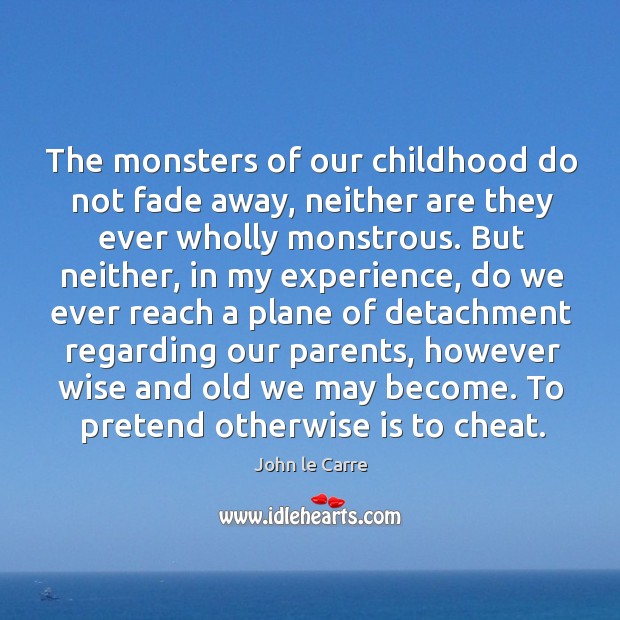 The monsters of our childhood do not fade away, neither are they ever wholly monstrous. John le Carre Picture Quote