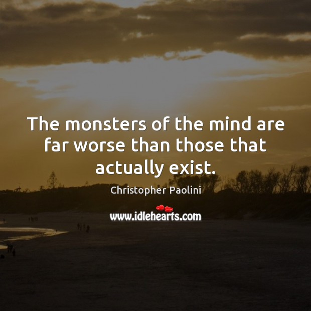 The monsters of the mind are far worse than those that actually exist. Christopher Paolini Picture Quote