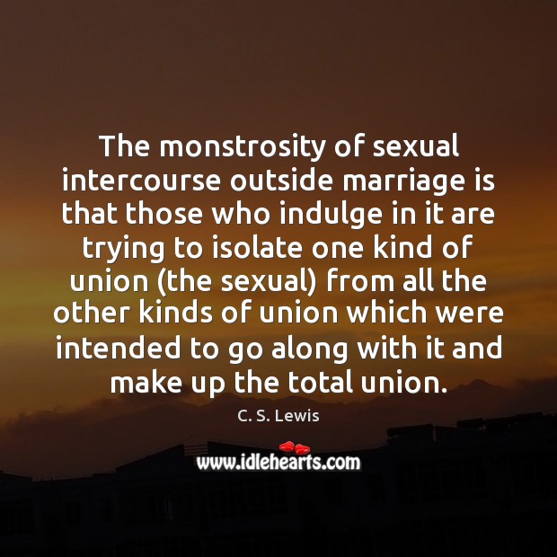 The monstrosity of sexual intercourse outside marriage is that those who indulge C. S. Lewis Picture Quote