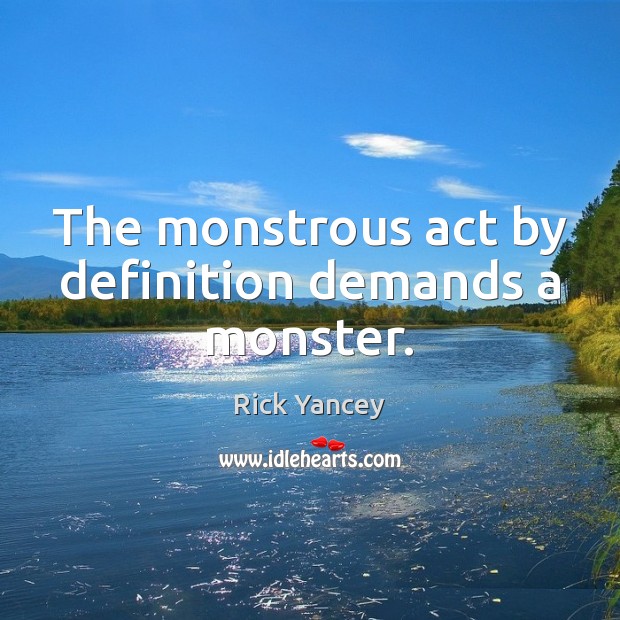 The monstrous act by definition demands a monster. Rick Yancey Picture Quote