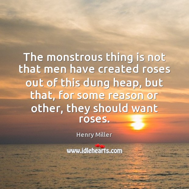 The monstrous thing is not that men have created roses out of Image