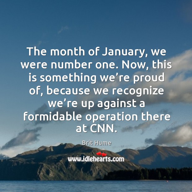 The month of january, we were number one. Now, this is something we’re proud of Brit Hume Picture Quote
