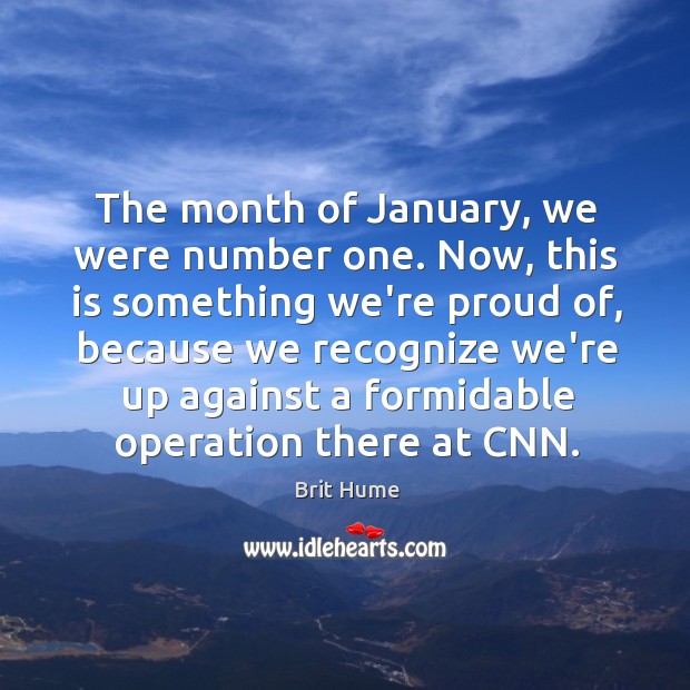 The month of January, we were number one. Now, this is something Brit Hume Picture Quote