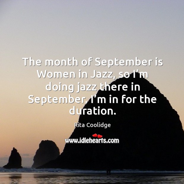 The month of september is women in jazz, so I’m doing jazz there in september. Rita Coolidge Picture Quote