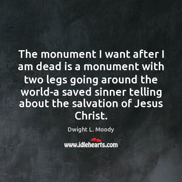 The monument I want after I am dead is a monument with Dwight L. Moody Picture Quote