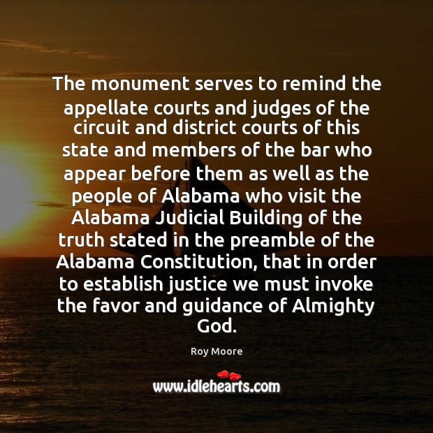 The monument serves to remind the appellate courts and judges of the Roy Moore Picture Quote