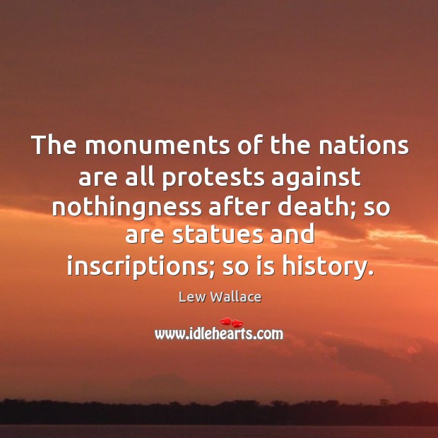 The monuments of the nations are all protests against nothingness after death Lew Wallace Picture Quote