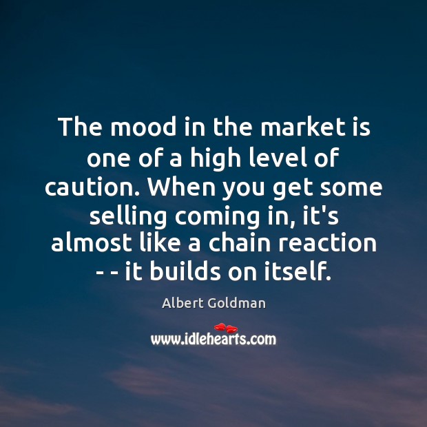 The mood in the market is one of a high level of Albert Goldman Picture Quote
