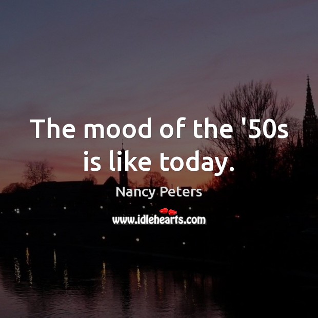 The mood of the ’50s is like today. Nancy Peters Picture Quote