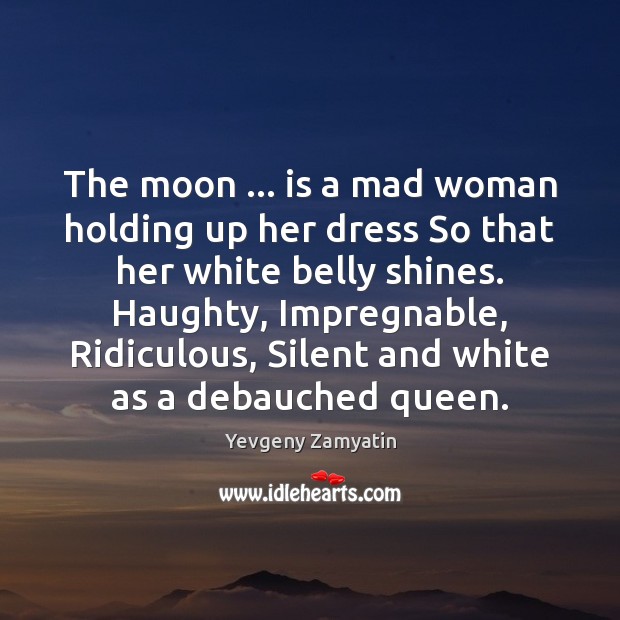 The moon … is a mad woman holding up her dress So that Yevgeny Zamyatin Picture Quote