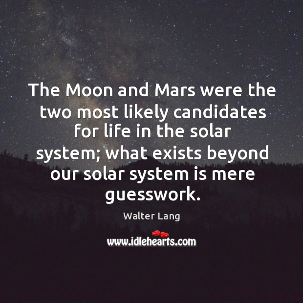 The moon and mars were the two most likely candidates for life in the solar system Walter Lang Picture Quote
