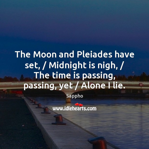 The Moon and Pleiades have set, / Midnight is nigh, / The time is Sappho Picture Quote