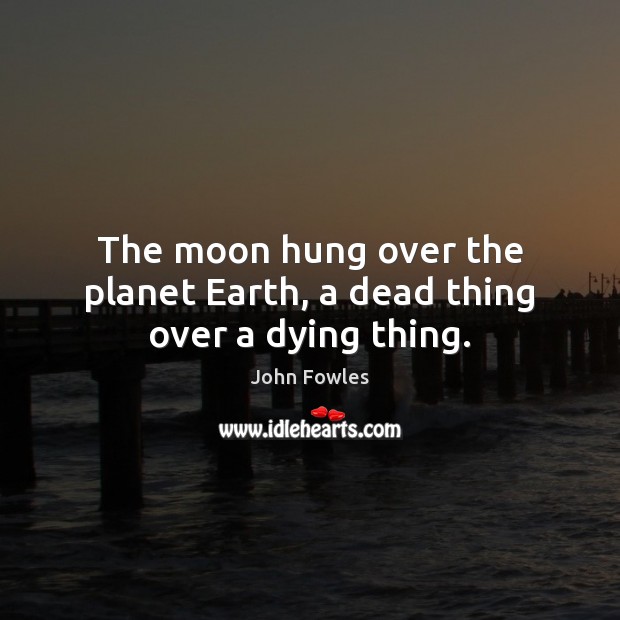 The moon hung over the planet Earth, a dead thing over a dying thing. Earth Quotes Image