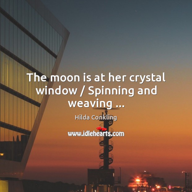 The moon is at her crystal window / Spinning and weaving … Hilda Conkling Picture Quote