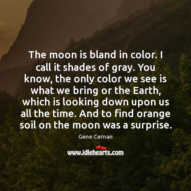 The moon is bland in color. I call it shades of gray. Gene Cernan Picture Quote