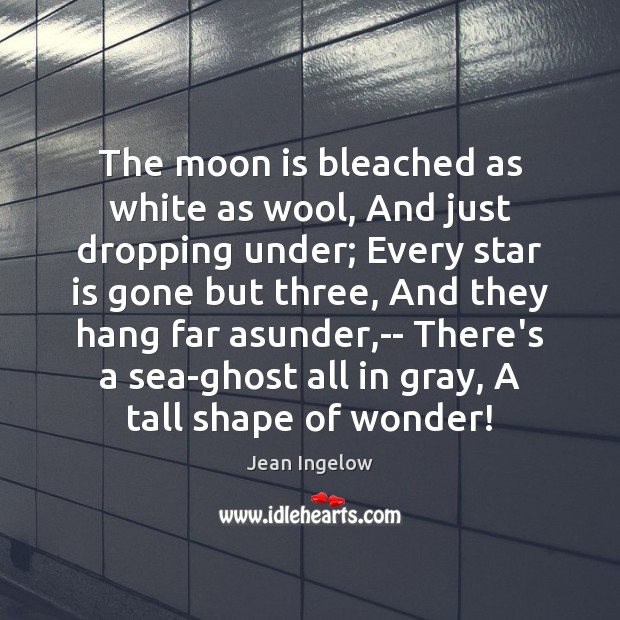 The moon is bleached as white as wool, And just dropping under; Image