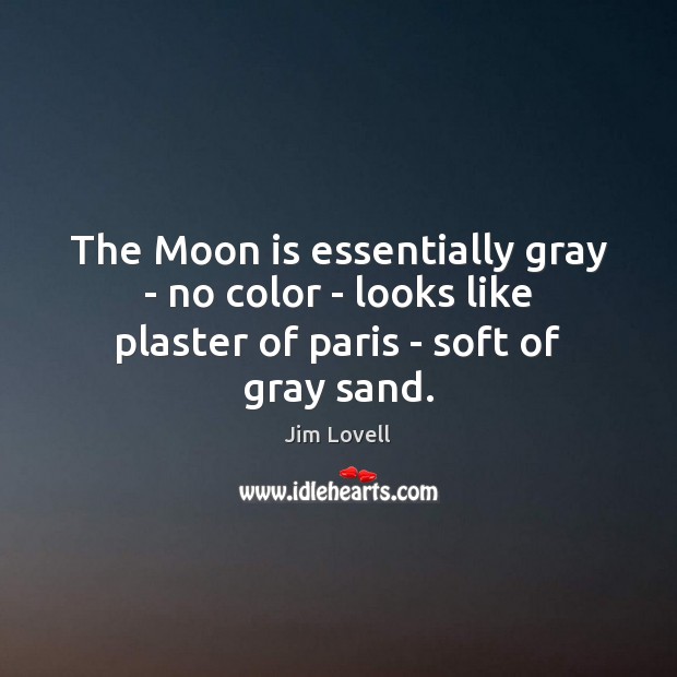 The Moon is essentially gray – no color – looks like plaster of paris – soft of gray sand. Jim Lovell Picture Quote