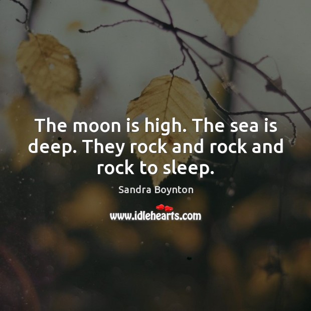 The moon is high. The sea is deep. They rock and rock and rock to sleep. Sea Quotes Image