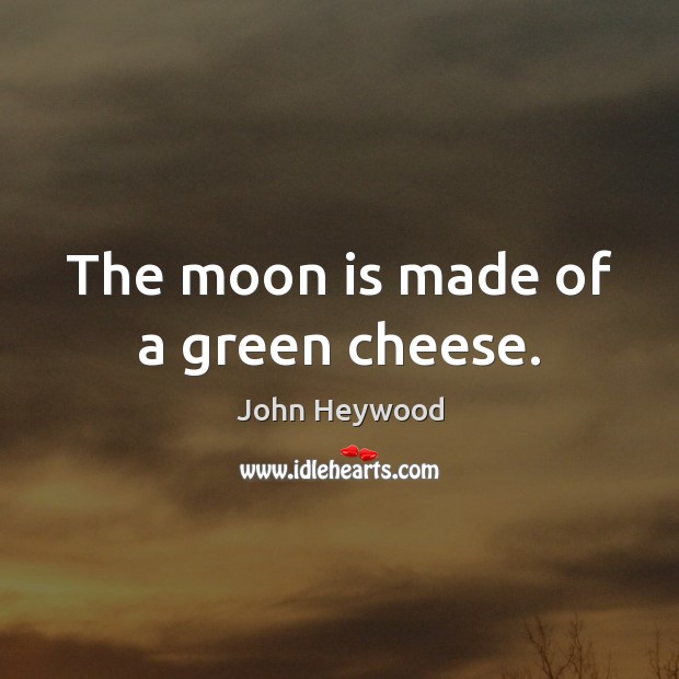 The moon is made of a green cheese. John Heywood Picture Quote