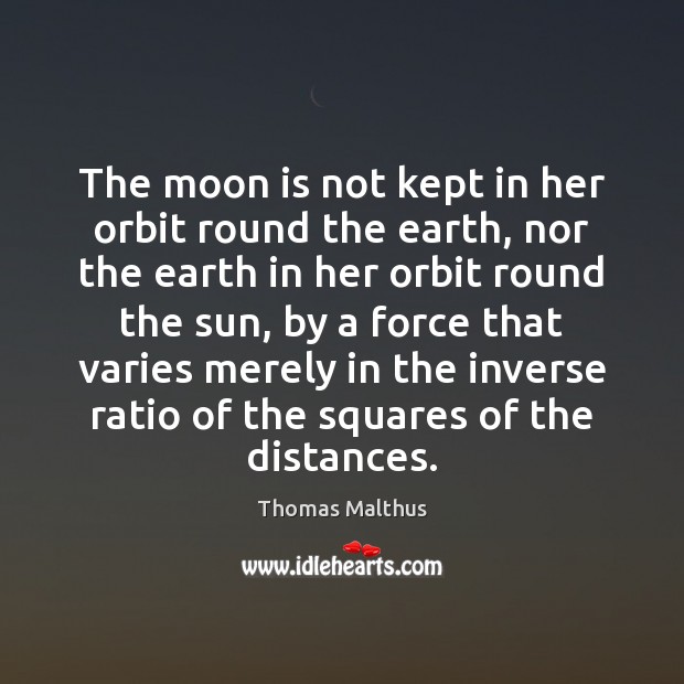 The moon is not kept in her orbit round the earth, nor Thomas Malthus Picture Quote