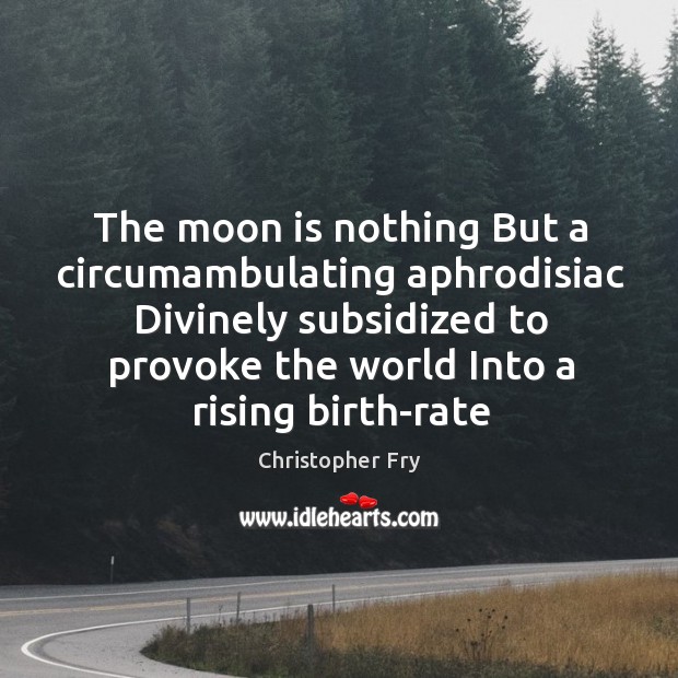 The moon is nothing But a circumambulating aphrodisiac Divinely subsidized to provoke Christopher Fry Picture Quote