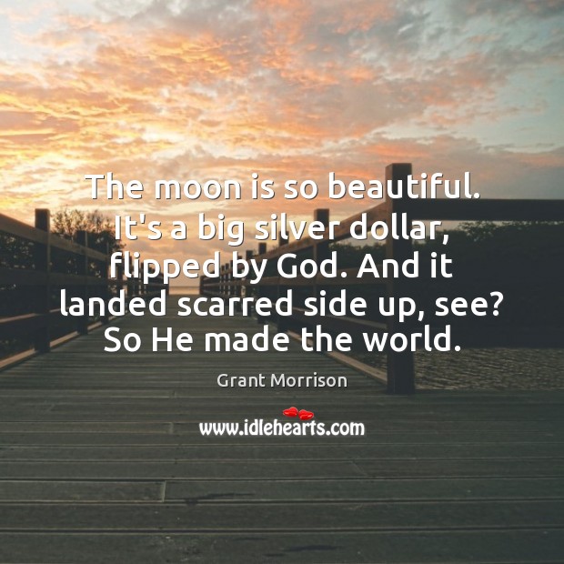 The moon is so beautiful. It’s a big silver dollar, flipped by Grant Morrison Picture Quote
